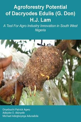 Agroforestry Potential of Dacryodes Edulis (G. Don) H.J. Lam: A Tool For Agro Industry Innovation in South West Nigeria by Akinyele, Adejoke O.