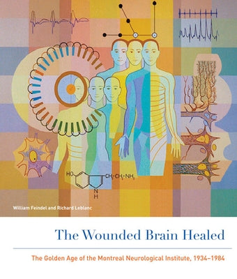 The Wounded Brain Healed: The Golden Age of the Montreal Neurological Institute, 1934-1984 by Feindel, William