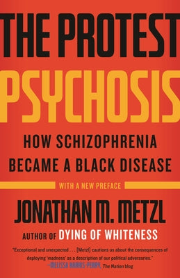 The Protest Psychosis: How Schizophrenia Became a Black Disease by Metzl, Jonathan