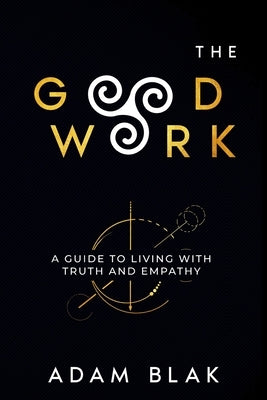 The Good Work - A Guide to Living with Truth and Empathy by Blak, Adam