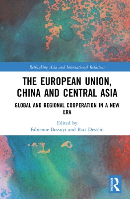 The European Union, China and Central Asia: Global and Regional Cooperation in a New Era by Bossuyt, Fabienne