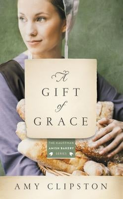 A Gift of Grace: An Amish Novel by Clipston, Amy