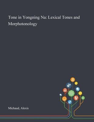 Tone in Yongning Na: Lexical Tones and Morphotonology by Michaud, Alexis