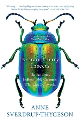 Extraordinary Insects: The Fabulous, Indispensable Creatures Who Run Our World by Sverdrup-Thygeson, Anne