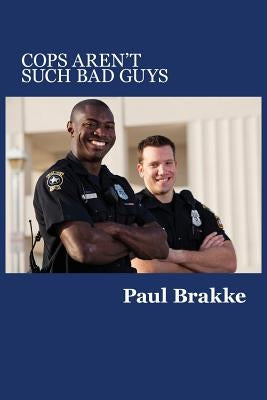 Cops Aren't Such Bad Guys by Brakke, Paul