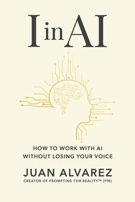 I in AI: How to Work with AI Without Losing Your Voice by Alvarez, Juan
