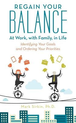 Regain Your Balance: At Work, with Family, in Life: Identifying Your Goals and Ordering Your Priorities by Sirkin, Mark