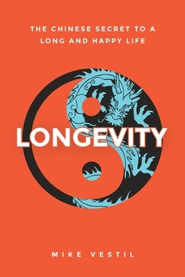 Longevity: The Chinese Secret to a Long and Happy Life by Vestil, Mike