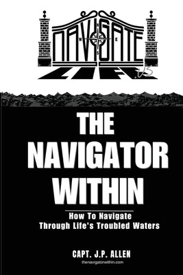 The Navigator Within: How To Navigate Through Life's Troubled Waters by Allen, J. P.