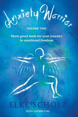 Anxiety Warrior - Volume Two: More great tools for your journey to emotional freedom by Scholz, Elke