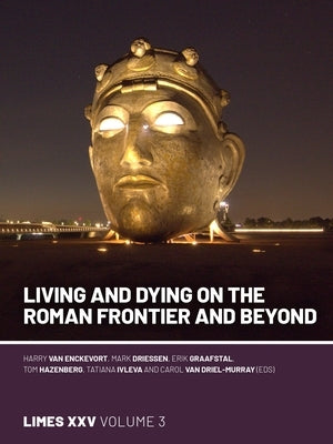 Living and Dying on the Roman Frontier and Beyond: Proceedings of the 25th International Congress of Roman Frontier Studies 3 by Van Enckevort, Harry