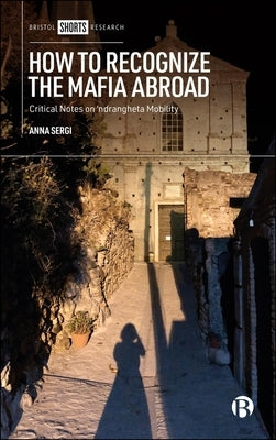 How to Recognize the Mafia Abroad: Critical Notes on 'Ndrangheta Mobility by Sergi, Anna