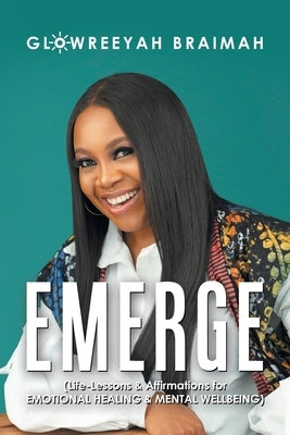 Emerge: (Life-Lessons & Affirmations for Emotional Healing & Mental Wellbeing) by Braimah, Glowreeyah