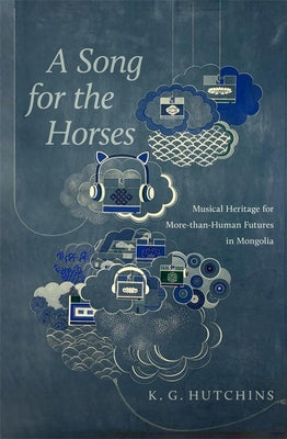 A Song for the Horses: Musical Heritage for More-Than-Human Futures in Mongolia by Hutchins, Kip