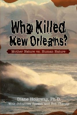 Who Killed New Orleans?: Mother Nature vs. Human Nature by Holloway, Diane