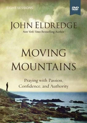 Moving Mountains Video Study: Praying with Passion, Confidence, and Authority by Eldredge, John
