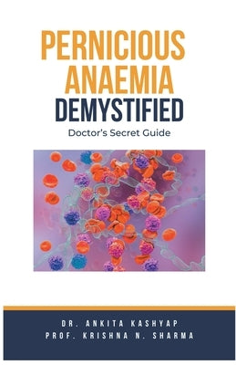 Pernicious Anaemia Demystified: Doctor's Secret Guide by Kashyap, Ankita