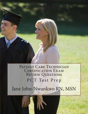 Patient Care Technician Certification Exam Review Questions: PCT Test Prep by John-Nwankwo Rn Msn, Jane