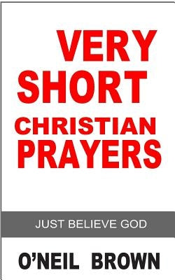 Very Short Christian Prayer: Just Believe God by Brown, O'Neil