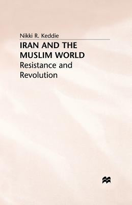 Iran and the Muslim World: Resistance and Revolution by Keddie, N.