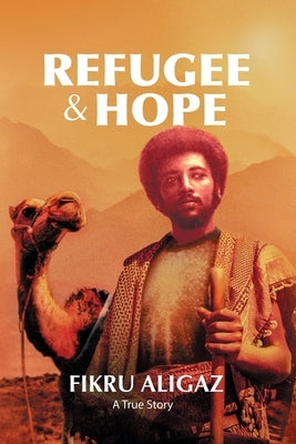 Refugee & Hope: A True Story by Aligaz, Fikru