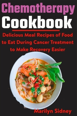Chemotherapy Cookbook: Delicious Meal Recipes of Food to Eat During Cancer Treatment to Make Recovery Easier by Sidney, Marilyn