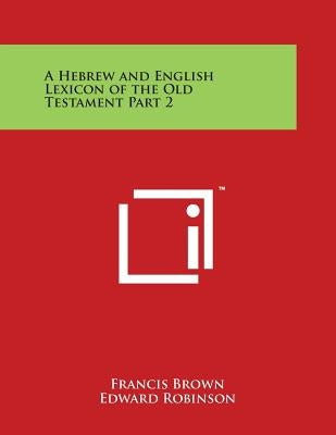 A Hebrew and English Lexicon of the Old Testament Part 2 by Brown, Francis
