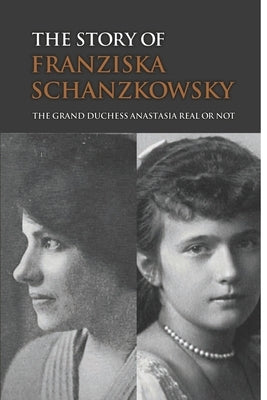 The Story Of Franziska Schanzkowsky: The Grand Duchess Anastasia Real Or Not by Michelini, Leatha