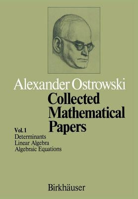 Collected Mathematical Papers: Vol. 1 I Determinants II Linear Algebra III Algebraic Equations by Ostrowski, A.