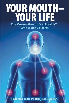 Your Mouth - Your Life: The Connection of Oral Health To Whole Body Health by Jean-Pierre, Mds