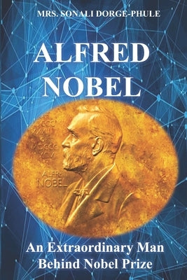 Alfred Nobel: An Extraordinary Man Behind Nobel Prize by Phule, Sonali Dorge