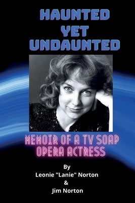 Haunted yet Undaunted: Memoir of a TV Soap Opera Actress by Norton, Jim