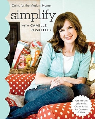 Simplify with Camille Roskelley: Quilts for the Modern Home by Roskelley, Camille