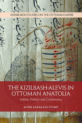 The Kizilbash-Alevis in Ottoman Anatolia: Sufism, Politics and Community by Karakaya-Stump, Ayfer