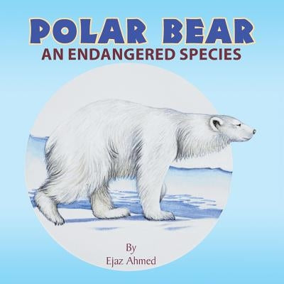 Polar Bear: An endangered species by Ahmed, Ejaz