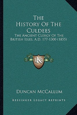 The History Of The Culdees: The Ancient Clergy Of The British Isles, A.D. 177-1300 (1855) by McCallum, Duncan