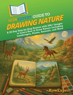 HowExpert Guide to Drawing Nature: A 30-Day Step-by-Step System with 200+ Images to Learn How to Draw Nature Including Landscapes, Plants, Animals, an by Howexpert