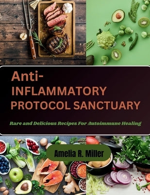Anti-Inflammatory Protocol Sanctuary: Rare and Delicious Recipes For Autoimmune Healing by Miller, Amelia R.