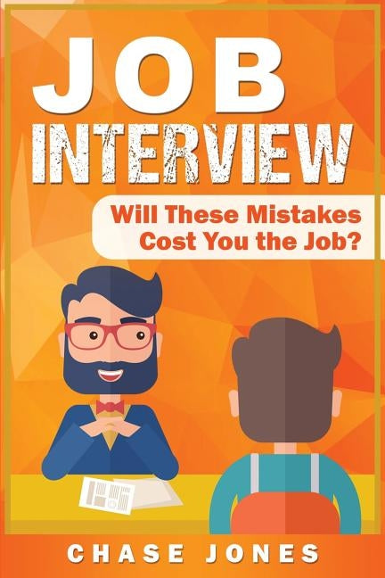 Job Interview: Will These Mistakes Cost You The Job? by Jones, Chase