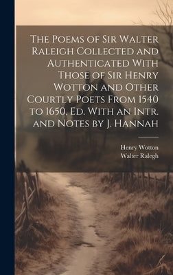 The Poems of Sir Walter Raleigh Collected and Authenticated With Those of Sir Henry Wotton and Other Courtly Poets From 1540 to 1650, Ed. With an Intr by Wotton, Henry