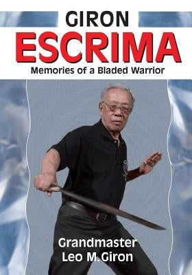 Giron Escrima: Memories of a Bladed Warrior by Giron, Leo M.