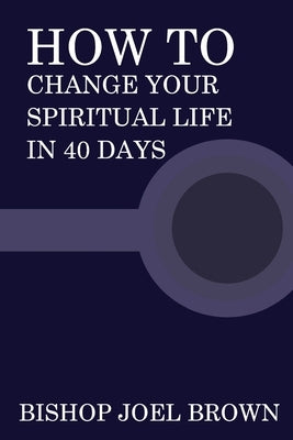 How To Change Your Spiritual Life In 40 Days by Brown, Bishop Joel