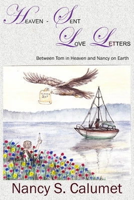 Heaven-Sent Love Letters: Between Tom in Heaven and Nancy on Earth by Calumet, Nancy S.