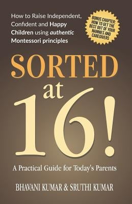 Sorted at 16!: How to Raise Independent, Confident and Happy Children Using Authentic Montessori Principles by Kumar, Sruthi