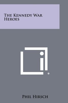 The Kennedy War Heroes by Hirsch, Phil