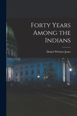 Forty Years Among the Indians by Jones, Daniel Webster