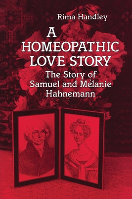 A Homeopathic Love Story: The Story of Samuel and Melanie Hahnemann by Handley, Rima