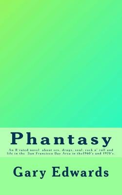 Phantasy: An R rated novel about sex, drugs, soul and rock n' roll and life in the San Francisco Bay area in the 1960's and 1970 by Edwards, Gary A.