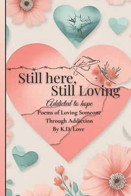 Still here, Still Loving. addicted to hope: Poems of loving someone through addiction by Love, K. D.