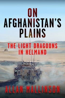 On Afghanistan's Plains: The Light Dragoons in Helmand 2006-2012 by Mallinson, Allan
